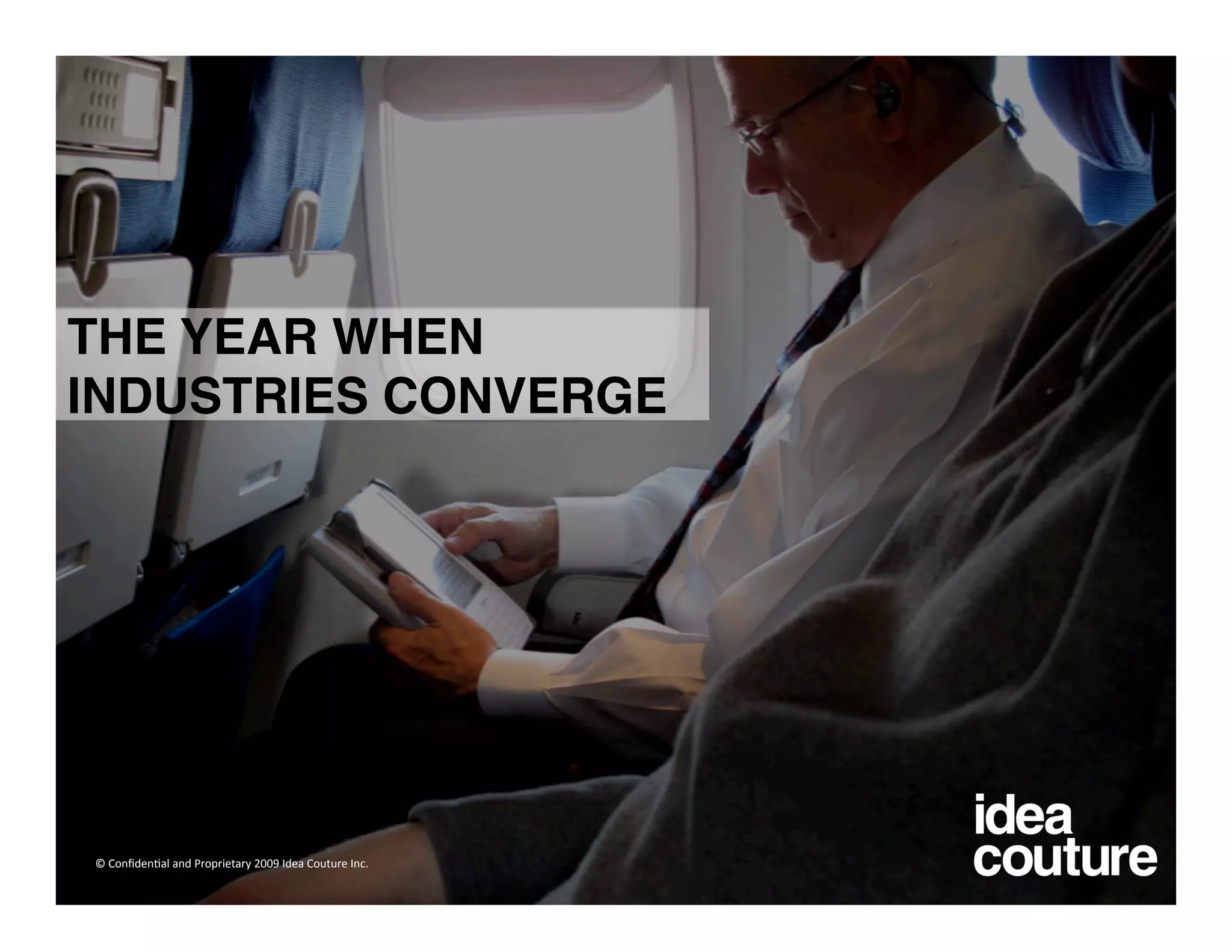 THE YEAR WHEN
INDUSTRIES CONVERGE




© Conﬁden)al and Proprietary 2009 Idea Couture Inc. 
 