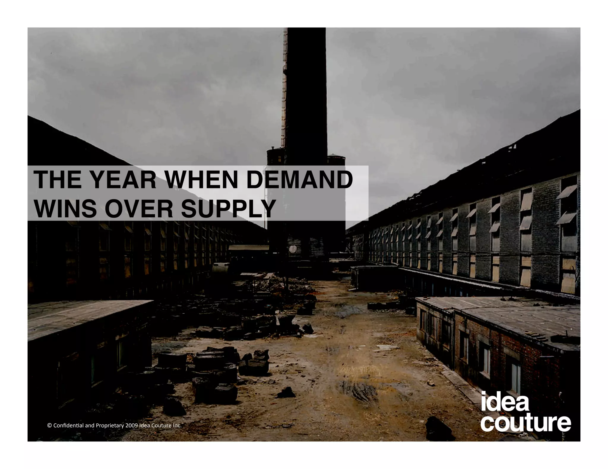 THE YEAR WHEN DEMAND
WINS OVER SUPPLY




© Conﬁden)al and Proprietary 2009 Idea Couture Inc. 
 
