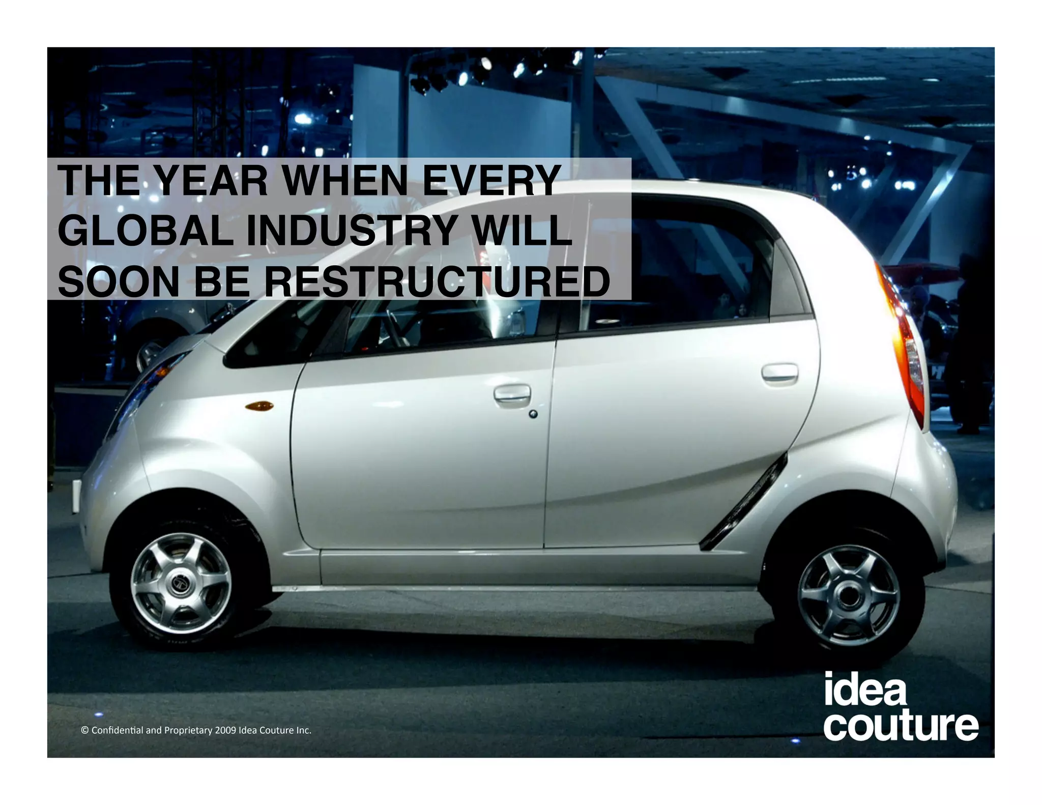 THE YEAR WHEN EVERY
GLOBAL INDUSTRY WILL
SOON BE RESTRUCTURED 




© Conﬁden)al and Proprietary 2009 Idea Couture Inc. 
 