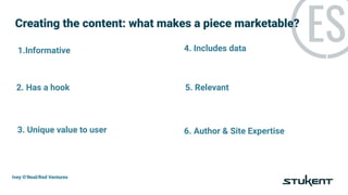 Creating the content: what makes a piece marketable?
Ivey O’Neal/Red Ventures
1.Informative 4. Includes data
2. Has a hook...