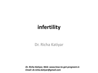 infertility 
Dr. Richa Katiyar 
Dr. Richa Katiyar, Web: www.how-to-get-pregnant.in 
Email: dr.richa.katiyar@gmail.com 
 