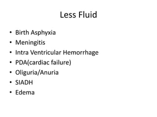 Less Fluid 
• Birth Asphyxia 
• Meningitis 
• Intra Ventricular Hemorrhage 
• PDA(cardiac failure) 
• Oliguria/Anuria 
• SIADH 
• Edema 
 