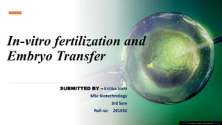 In-vitro fertilization and
Embryo Transfer
SUBMITTED BY – Kritika Joshi
MSc Biotechnology
3rd Sem
Roll no- 201632
This Photo by Unknown author is licensed under CC BY-ND.
 