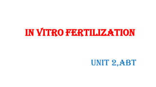 In vitro fertilization
Unit 2,abt
 