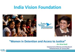 India Vision Foundation
“Women in Detention and Access to Justice”
- Dr. Kiran bedi
Empowerment of Women committee Branch
Parliament House ,8th January 2015
 