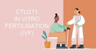 CTU211
IN VITRO
FERTILISATION
(IVF)
 