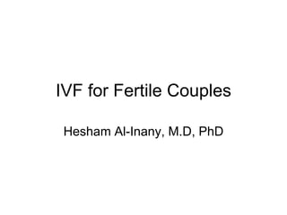 IVF for Fertile Couples
Hesham Al-Inany, M.D, PhD
 