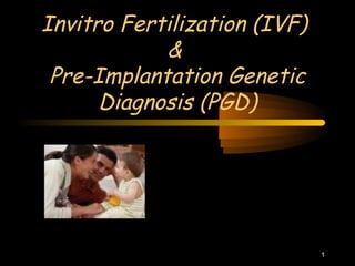 1 
Invitro Fertilization (IVF) 
& 
Pre-Implantation Genetic 
Diagnosis (PGD) 
 