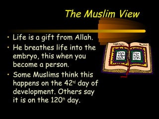 Engineering 124; 
Spring 2003 
The Muslim View 
19 
• Life is a gift from Allah. 
• He breathes life into the 
embryo, this when you 
become a person. 
• Some Muslims think this 
happens on the 42nd day of 
development. Others say 
it is on the 120th day. 
 