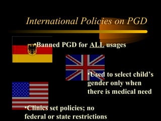 Engineering 124; 
Spring 2003 
International Policies on PGD 
•Banned PGD for ALL usages 
•Used to select child’s 
gender only when 
there is medical need 
28 
•Clinics set policies; no 
federal or state restrictions 
 