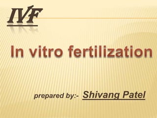 IVF

prepared by:-

Shivang Patel

 