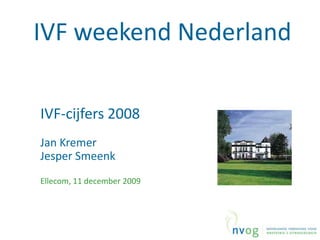 IVF weekend Nederland IVF-cijfers2008 Jan Kremer  JesperSmeenk Ellecom, 11 december2009 