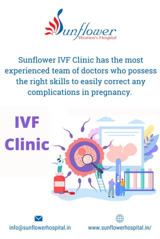 Sunflower IVF Clinic has the most
experienced team of doctors who possess
the right skills to easily correct any
complications in pregnancy.
IVF
Clinic
www.sunflowerhospital.in/
info@sunflowerhospital.in
 