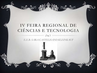 IV FEIRA REGIONAL DE
CIÊNCIAS E TECNOLOGIA

  E.E.B. SARA CASTELHANO KLEINKAUF
 