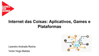 Internet das Coisas: Aplicativos, Games e 
Plataformas 
Leandro Andrade Rocha 
Victor Hugo Batista 
 