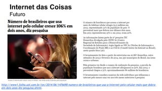 Internet das Coisas 
Futuro 
http://www1.folha.uol.com.br/tec/2014/06/1476690-numero-de-brasileiros-que-usa-a-internet-pelo-celular-mais-que-dobra-em- 
dois-anos-diz-pesquisa.shtml. 
 