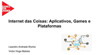 Internet das Coisas: Aplicativos, Games e
Plataformas
Leandro Andrade Rocha
Victor Hugo Batista
 