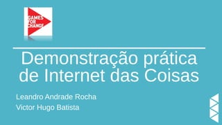 Demonstração prática
de Internet das Coisas
Leandro Andrade Rocha
Victor Hugo Batista
 