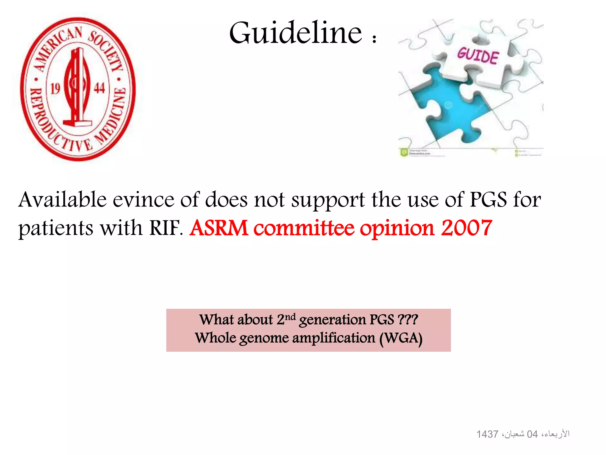 Guideline :
Available evince of does not support the use of PGS for
patients with RIF. ASRM committee opinion 2007
What about 2nd generation PGS ???
Whole genome amplification (WGA)
،األربعاء04،شعبان1437