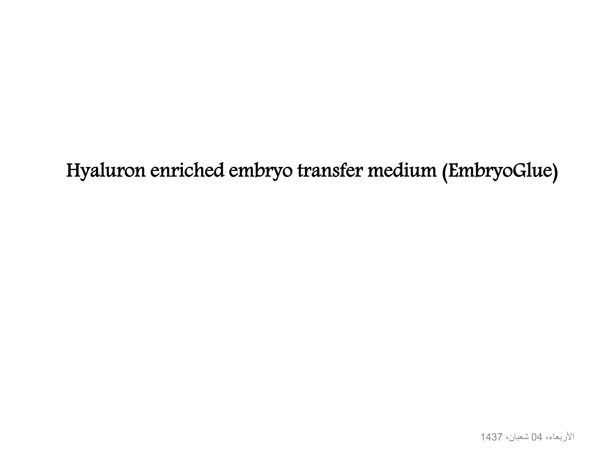 Hyaluron enriched embryo transfer medium (EmbryoGlue)
،األربعاء04،شعبان1437