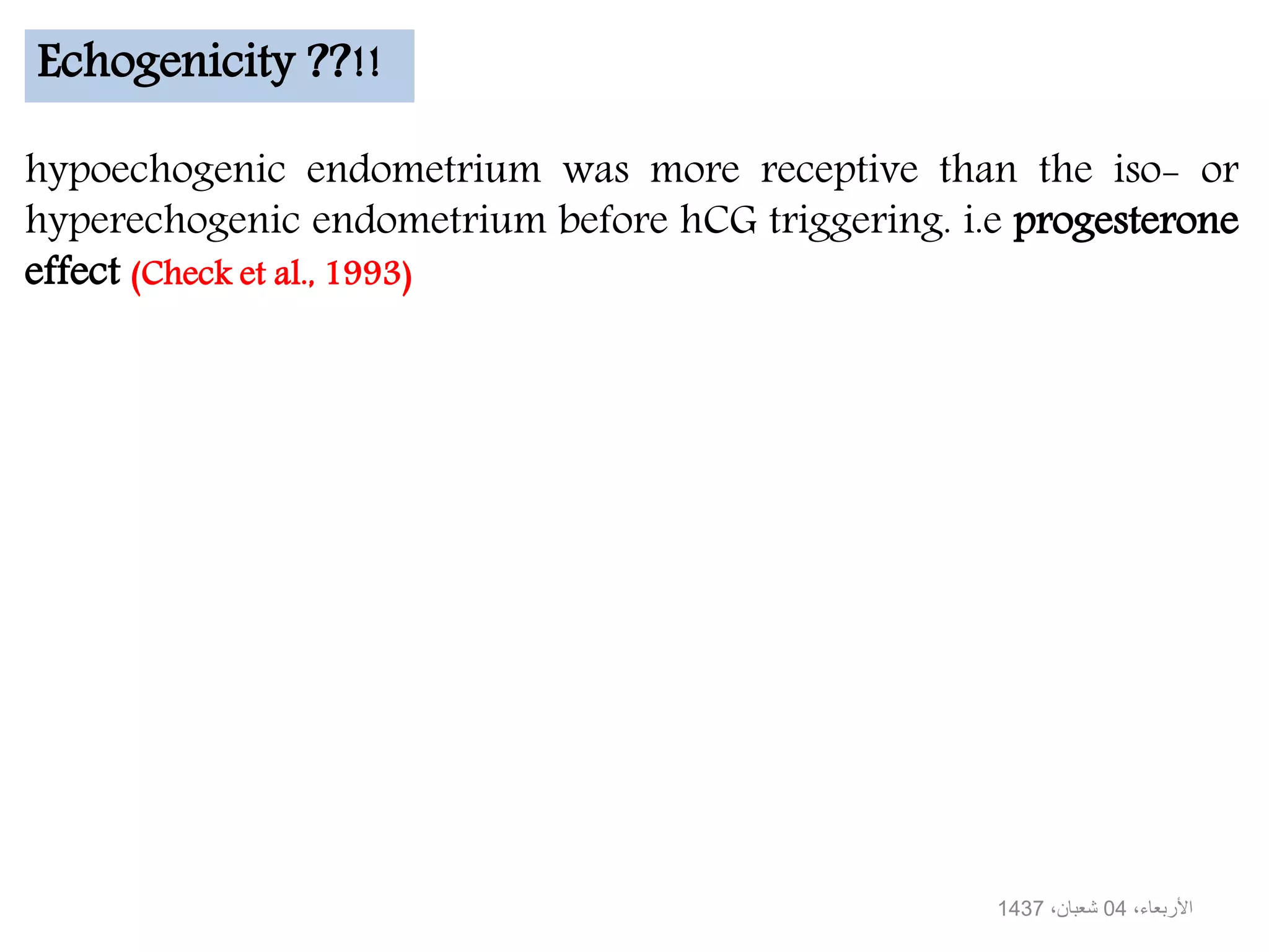 hypoechogenic endometrium was more receptive than the iso- or
hyperechogenic endometrium before hCG triggering. i.e progesterone
effect (Check et al., 1993)
Echogenicity ??!!
،األربعاء04،شعبان1437