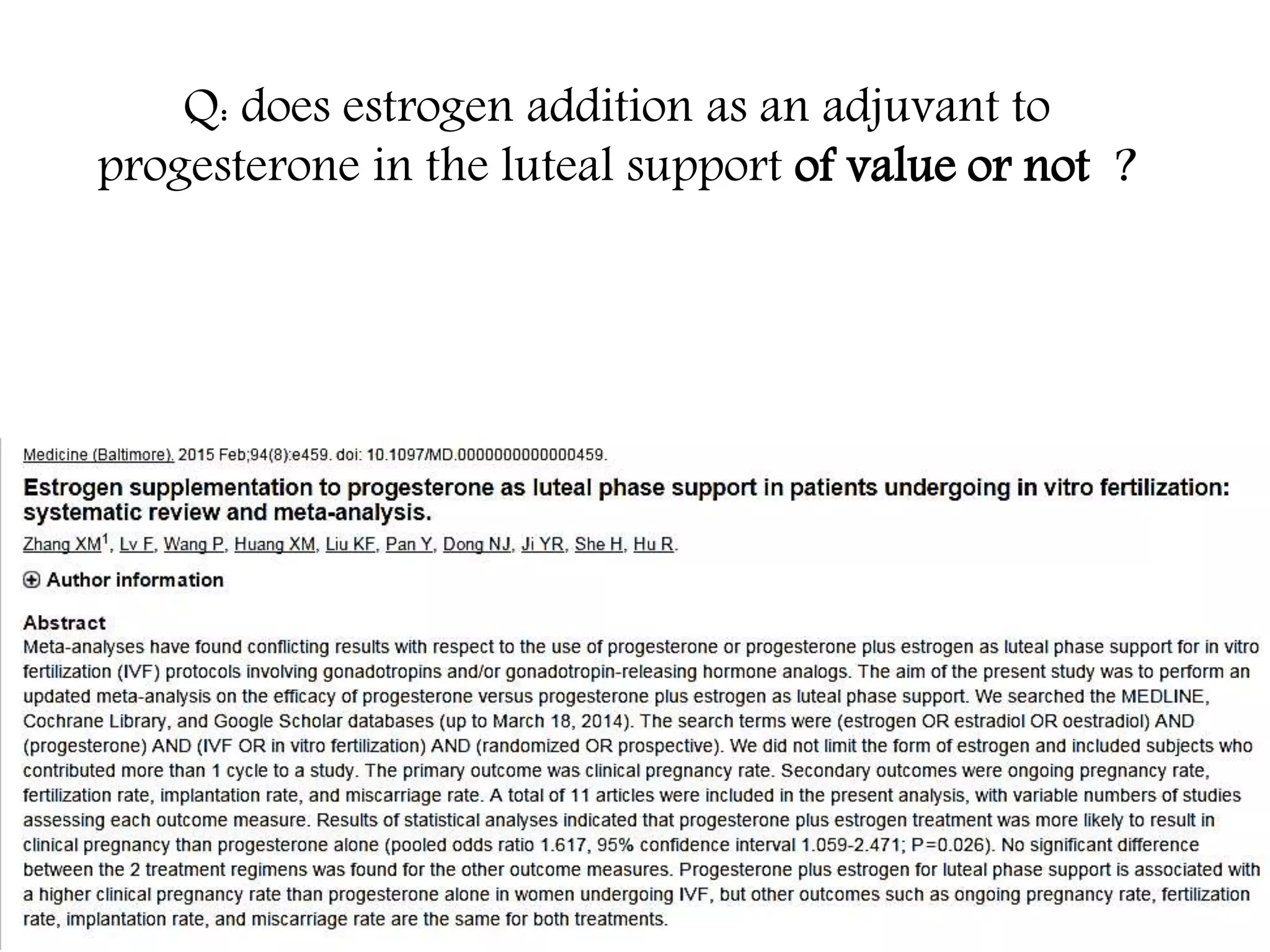 Q: does estrogen addition as an adjuvant to
progesterone in the luteal support of value or not ?