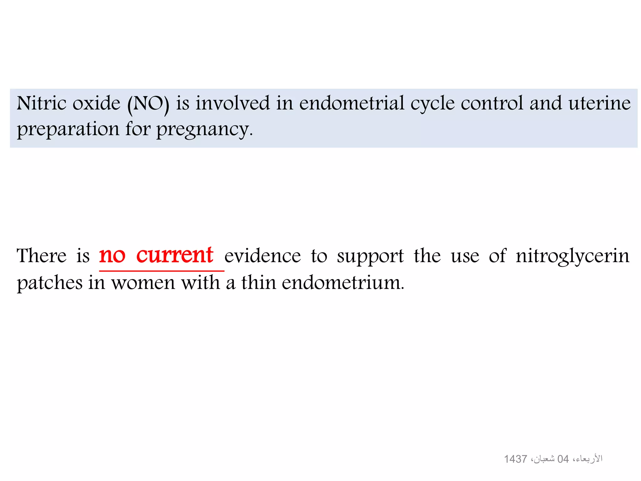 There is no current evidence to support the use of nitroglycerin
patches in women with a thin endometrium.
Nitric oxide (NO) is involved in endometrial cycle control and uterine
preparation for pregnancy.
،األربعاء04،شعبان1437