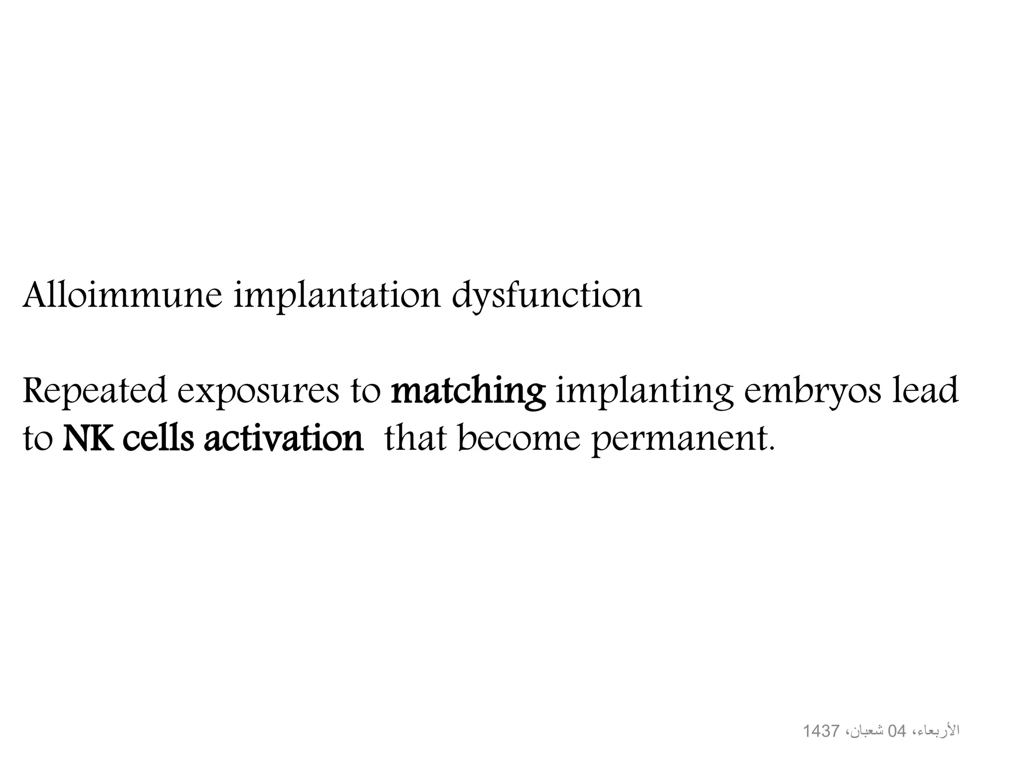 ،األربعاء04،شعبان1437
Alloimmune implantation dysfunction
Repeated exposures to matching implanting embryos lead
to NK cells activation that become permanent.