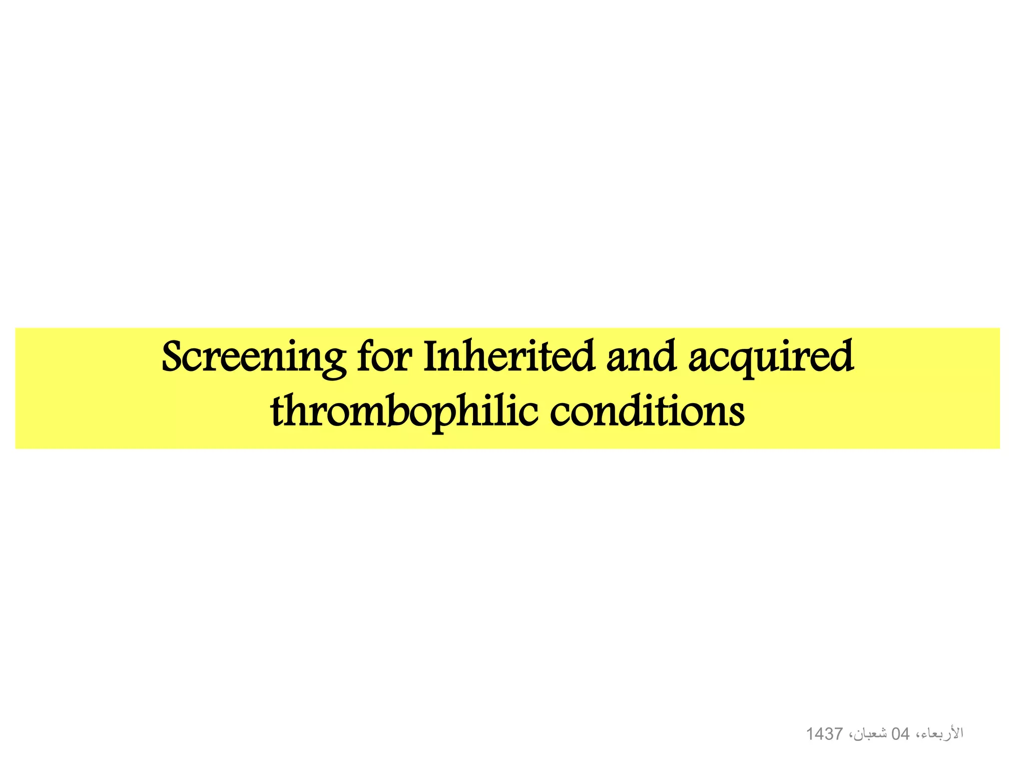 Screening for Inherited and acquired
thrombophilic conditions
،األربعاء04،شعبان1437