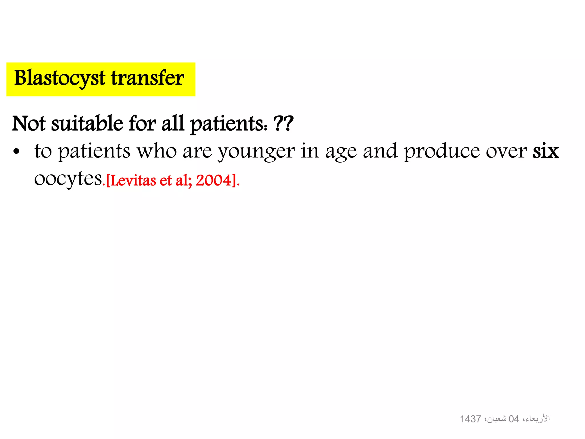Not suitable for all patients: ??
• to patients who are younger in age and produce over six
oocytes.[Levitas et al; 2004].
Blastocyst transfer
،‫األربعاء‬04،‫شعبان‬1437
 