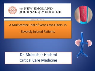 Dr. Mubashar Hashmi
Critical Care Medicine
A Multicenter Trial of VenaCava Filters in
Severely Injured Patients
Original Article
 