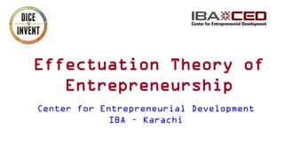 Effectuation Theory of
Entrepreneurship
Center for Entrepreneurial Development
IBA – Karachi
 