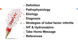  Definition
 Pathophysiology
 Etiology
 Diagnosis
 Strategies of tubal factor infertile
 IVF & Hydrosalpinx
 Take Home Message
 References
 