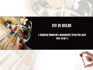 IVF IN DELHI
( Gaining immense popularity from the past
two years )

 