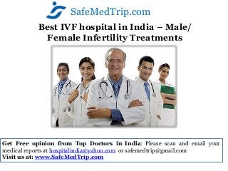 SafeMedTrip.com
           Best IVF hospital in India – Male/
            Female Infertility Treatments




Get Free opinion from Top Doctors in India: Please scan and email your
medical reports at hospitalindia@yahoo.com or safemedtrip@gmail.com
Visit us at: www.SafeMedTrip.com
 