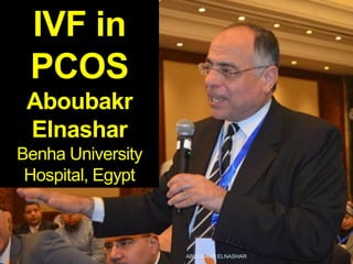 IVF in
PCOS
Aboubakr
Elnashar
Benha University
Hospital, Egypt
ABOUBAKR ELNASHAR
 