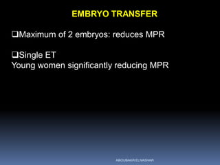 EMBRYO TRANSFER
Maximum of 2 embryos: reduces MPR
Single ET
Young women significantly reducing MPR
ABOUBAKR ELNASHAR
 