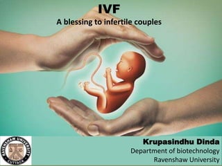 IVF
A blessing to infertile couples
Krupasindhu Dinda
Department of biotechnology
Ravenshaw University
 