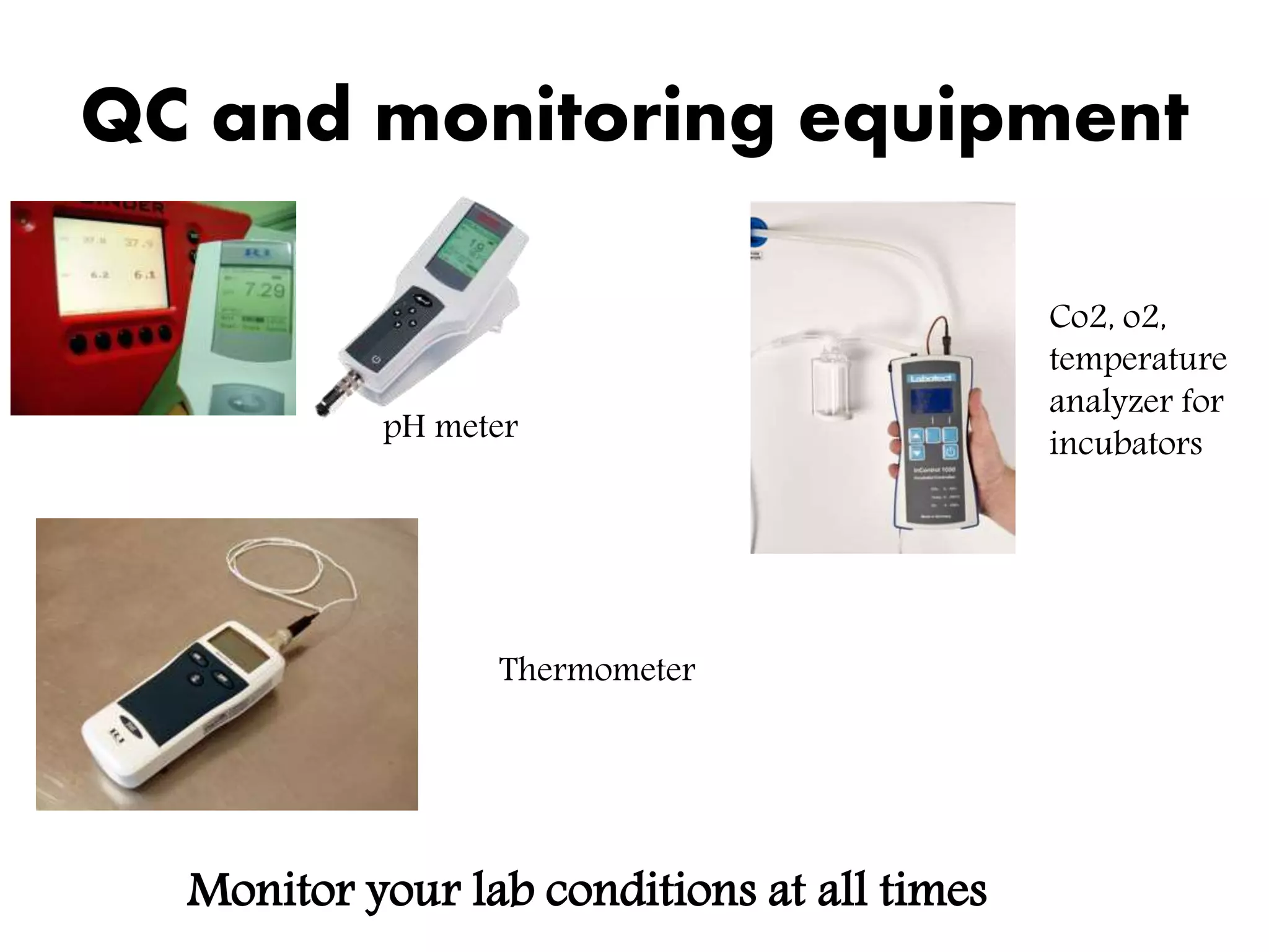QC and monitoring equipment
pH meter
Monitor your lab conditions at all times
Co2, o2,
temperature
analyzer for
incubators
Thermometer
 