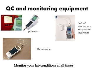 QC and monitoring equipment
pH meter
Monitor your lab conditions at all times
Co2, o2,
temperature
analyzer for
incubators
Thermometer
 