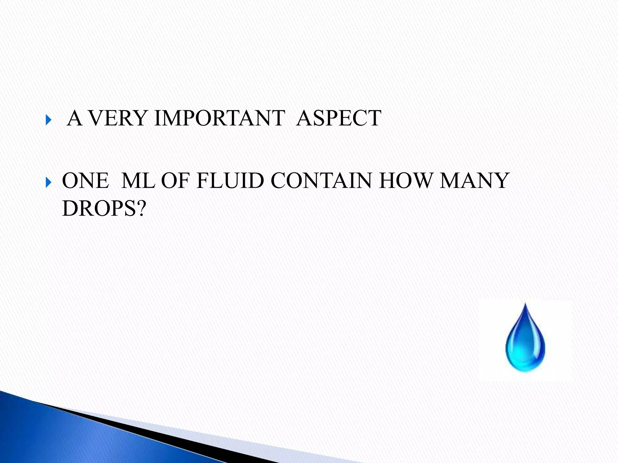  A VERY IMPORTANT ASPECT
 ONE ML OF FLUID CONTAIN HOW MANY
DROPS?
 