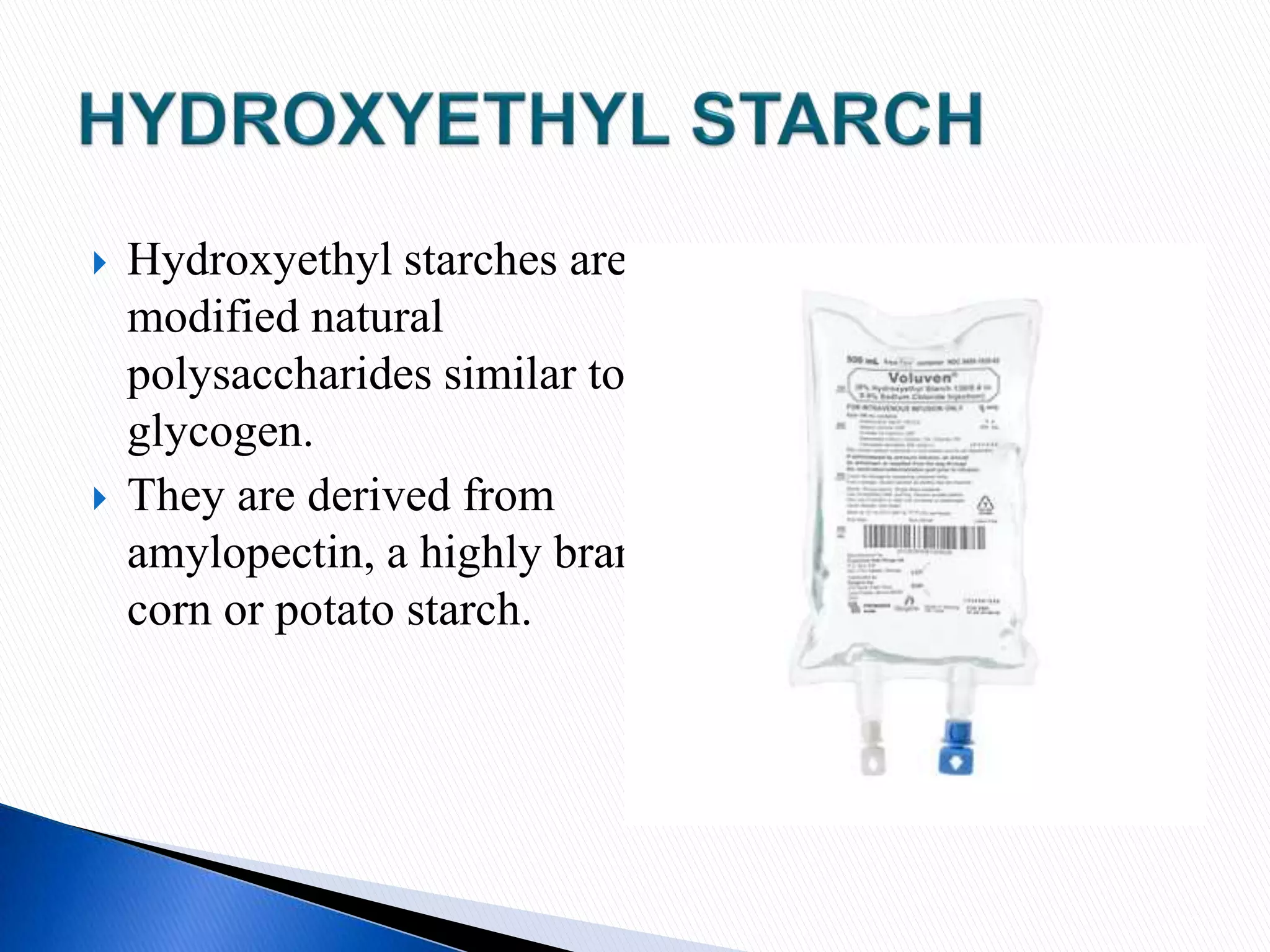  Hydroxyethyl starches are
modified natural
polysaccharides similar to
glycogen.
 They are derived from
amylopectin, a highly branched
corn or potato starch.
 