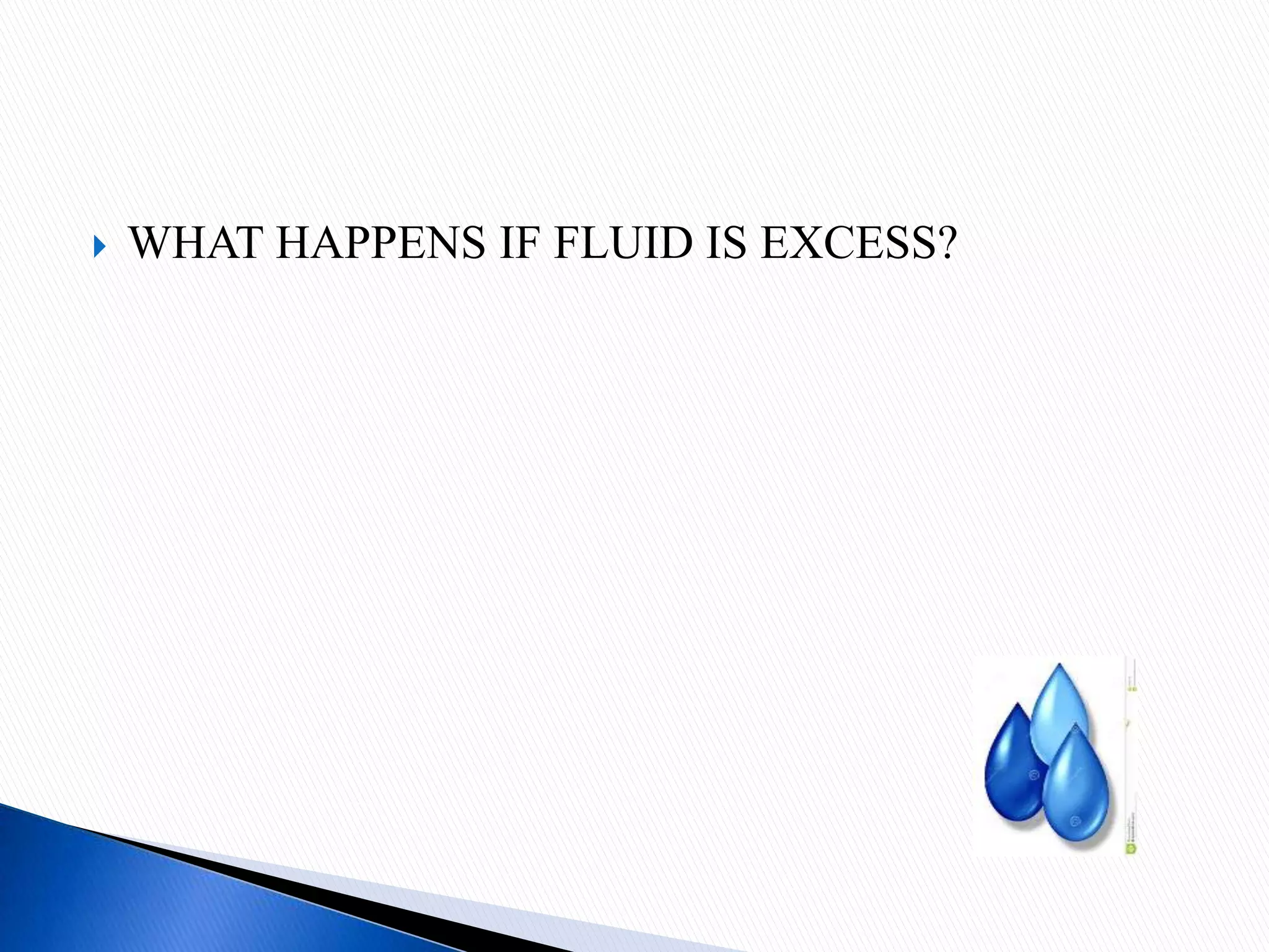  WHAT HAPPENS IF FLUID IS EXCESS?
 