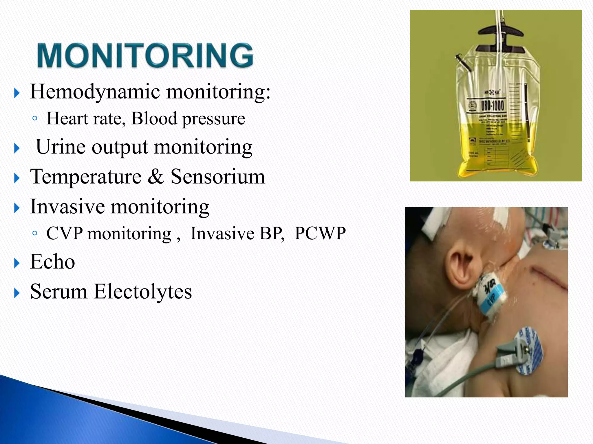  Hemodynamic monitoring:
◦ Heart rate, Blood pressure
 Urine output monitoring
 Temperature & Sensorium
 Invasive monitoring
◦ CVP monitoring , Invasive BP, PCWP
 Echo
 Serum Electolytes
 