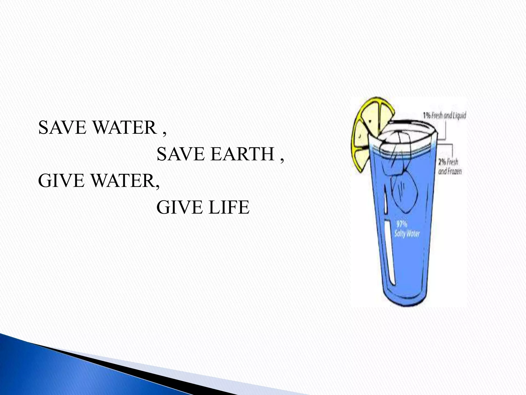 SAVE WATER ,
SAVE EARTH ,
GIVE WATER,
GIVE LIFE
 