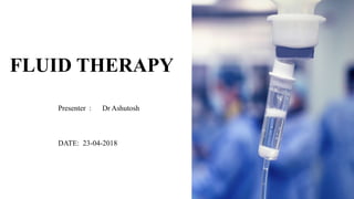 FLUID THERAPY
Presenter : Dr Ashutosh
DATE: 23-04-2018
 