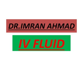 DR.IMRAN AHMAD
IV FLUID
 