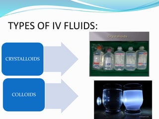 TYPES OF IV FLUIDS:
CRYSTALLOIDS
COLLOIDS
 