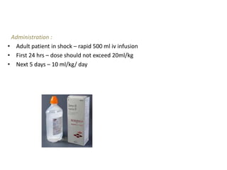 Administration :
• Adult patient in shock – rapid 500 ml iv infusion
• First 24 hrs – dose should not exceed 20ml/kg
• Next 5 days – 10 ml/kg/ day
 