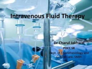 Intravenous Fluid Therapy
Dr Charul Jakhwal
PDCC SR
Dept. of Anaesthesiology and
Critical Care, SMIH
 